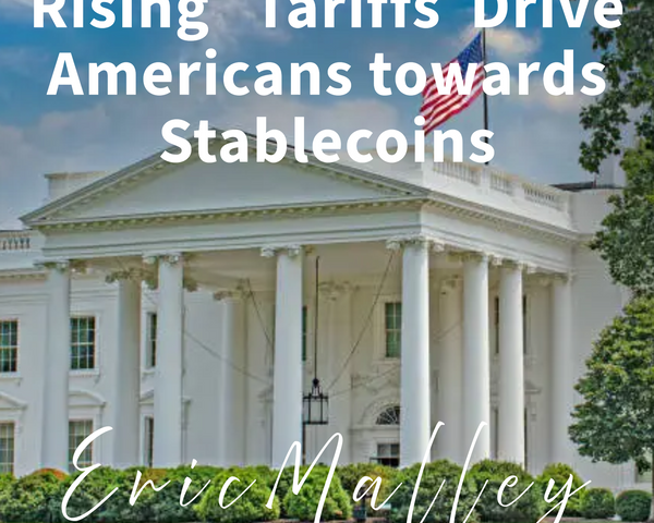 How Rising Tariffs Could Drive Americans Toward Stablecoins and Transform the U.S. Economy -By Eric Malley