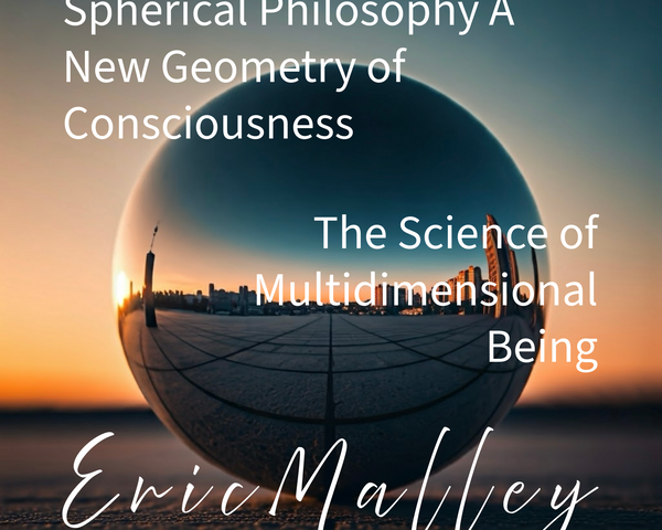 Spherical Philosophy A New Geometry of Consciousness -By Eric Malley